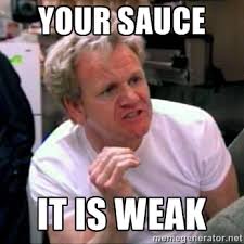 Your sauce it is weak - Gordon Ramsay | Meme Generator via Relatably.com