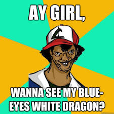 Ay girl, wanna see my blue-eyes white dragon? - Deficient Memes via Relatably.com