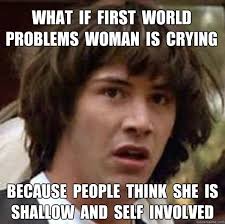 What if first world problems woman is crying because people think ... via Relatably.com