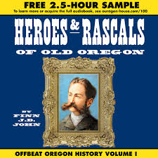 Heroes and Rascals of Old Oregon: Offbeat Oregon History Volume 1 (10 sample chapters)