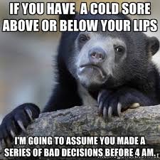 if you have a cold sore above or below your lips i&#39;m going to ... via Relatably.com