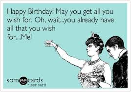 Happy Birthday! May you get all you wish for. Oh, wait...you ... via Relatably.com