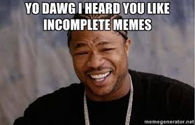 yo dawg i heard you like incomplete memes - Yo Dawg | Meme Generator via Relatably.com