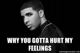 Why you gotta hurt my Feelings - Drake quotes | Meme Generator via Relatably.com