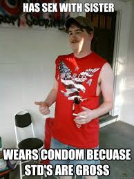 Has sex with sister Wears condom becuase STD&#39;s are gross - Redneck ... via Relatably.com