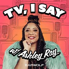 TV, I Say w/ Ashley Ray