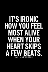 It&#39;s ironic how you feel most alive when you heart skips a few ... via Relatably.com