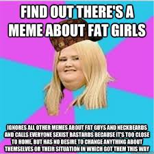 find out there&#39;s a meme about fat girls ignores all other memes ... via Relatably.com