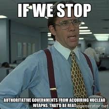 if we stop authoritative governments from acquiring nuclear weapns ... via Relatably.com