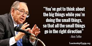 alvin-toffler-quote-youve-got-to-think-about-the-big-things-while-youre-doing-the-small-things-so-that-all-the-small-things-go-in-the-right-direction.jpg via Relatably.com