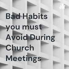 Bad Habits you must Avoid During Church Meetings