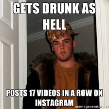 Gets drunk as hell posts 17 videos in a row on Instagram - Scumbag ... via Relatably.com