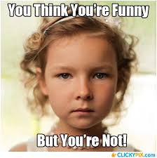 You&#39;re Not Funny, Serious Face Meme - Clicky Pix via Relatably.com