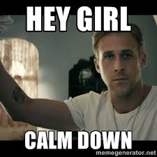 Hey girl Calm down - ryan gosling hey girl | Meme Generator via Relatably.com
