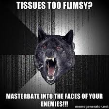 Tissues too flimsy? Masterbate into the faces of your enEmies ... via Relatably.com