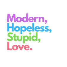 Modern, Hopeless, Stupid, Love.