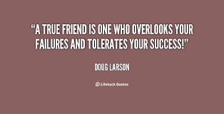 A true friend is one who overlooks your failures and tolerates ... via Relatably.com