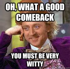 Oh, what a good comeback you must be very witty - Condescending ... via Relatably.com