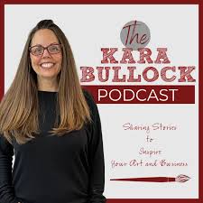 The Kara Bullock Podcast - Stories to Inspire Your Art and Business