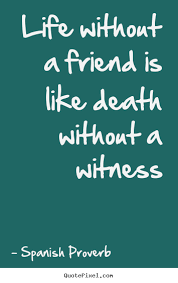Life without a friend is like death without a witness Spanish ... via Relatably.com