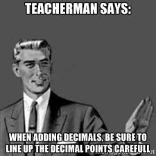 Teacherman Says: When adding decimals, be sure to line up the ... via Relatably.com