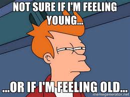 Not sure if I&#39;m feeling young... ...or if I&#39;m feeling old ... via Relatably.com