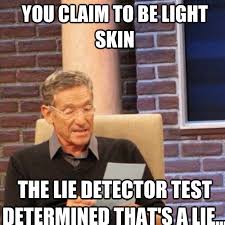 YOU CLAIM to be light skin THE LIE DETECTOR TEST DETERMINED THAT&#39;s ... via Relatably.com