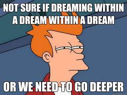 not sure if dreaming within a dream within a dream or we need to ... via Relatably.com