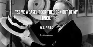 Some weasel took the cork out of my lunch. - W. C. Fields at ... via Relatably.com