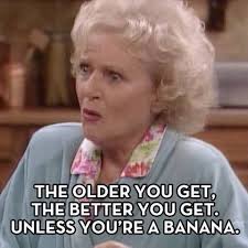 Betty White as Rose: "The older you get, the better you get. Unless you're a banana."