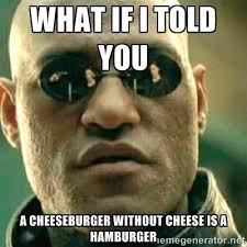 what if I told you a cheeseburger without cheese is a hamburger ... via Relatably.com