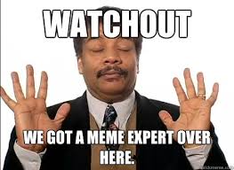 Watchout We got a meme expert over here. - Neil deGrasse Tyson is ... via Relatably.com