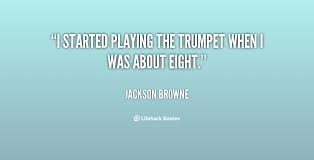 I started playing the trumpet when I was about eight. - Jackson ... via Relatably.com