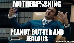 Motherf%£King Peanut butter and jealous meme - (20834) | Memes Happen via Relatably.com