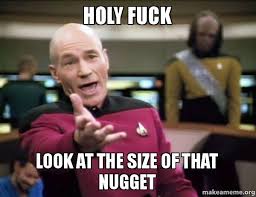 Holy fuck Look at the size of that nugget - Annoyed Picard | Make ... via Relatably.com