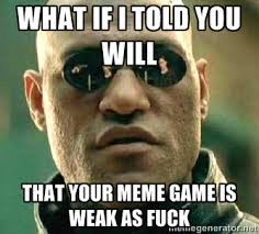 What if I told you will that your meme game is weak as fuck - What ... via Relatably.com