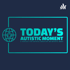 Today’s Autistic Moment: A Podcast for Autistic Adults by An Autistic Adult