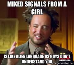 Mixed signals from a girl is like alien language us guys don&#39;t ... via Relatably.com