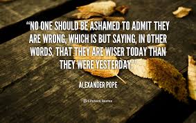 No one should be Ashamed to Admit they are Wrong. - Alexander Pope via Relatably.com