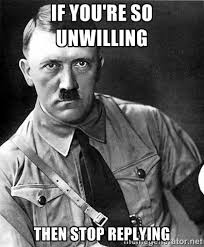 If you&#39;re so unwilling then stop replying - Hitler | Meme Generator via Relatably.com