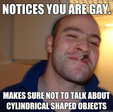 Notices you are gay. makes sure not to talk about cylindrical ... via Relatably.com