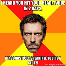 I heard you hit your head, twice in 2 days. Diagonosticly speaking ... via Relatably.com
