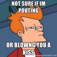 Not sure if Im pouting or blowng you a kiss - Not sure if troll ... via Relatably.com