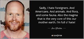 Joss Whedon quote: Sadly, I hate foreigners. And Americans. And ... via Relatably.com