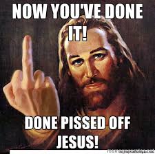 now you&#39;ve done it! done pissed off Jesus! - Jesus Ambassador To ... via Relatably.com
