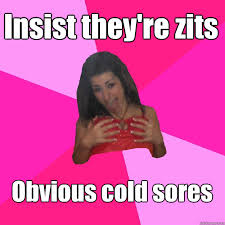 Insist they&#39;re zits Obvious cold sores - Feeble-minded Party Girl ... via Relatably.com