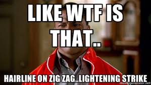 LIKE WTF IS THAT.. HAIRLINE ON ZIG ZAG..LIGHTENING STRIKE - Kevin ... via Relatably.com