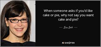 Lisa Loeb quote: When someone asks if you&#39;d like cake or pie, why... via Relatably.com