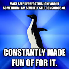 Socially Awkward Penguin: MAKE SELF DEPRECATING JOKE ABOUT ... via Relatably.com