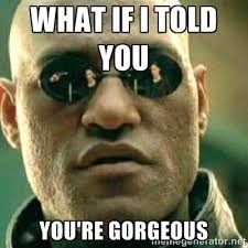 What if I told you You&#39;re gorgeous - What If I Told You Meme ... via Relatably.com